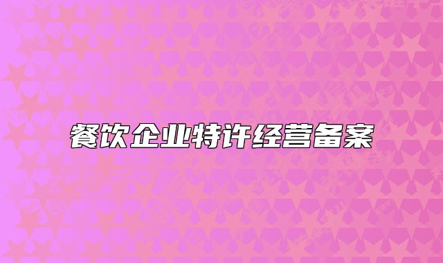 餐飲企業(yè)特許經(jīng)營備案