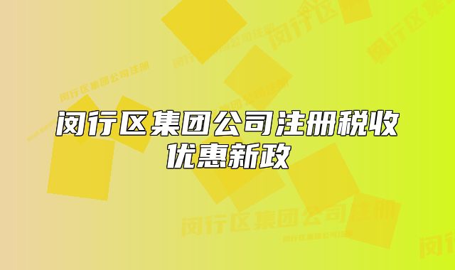 閔行區(qū)集團公司注冊稅收優(yōu)惠新政