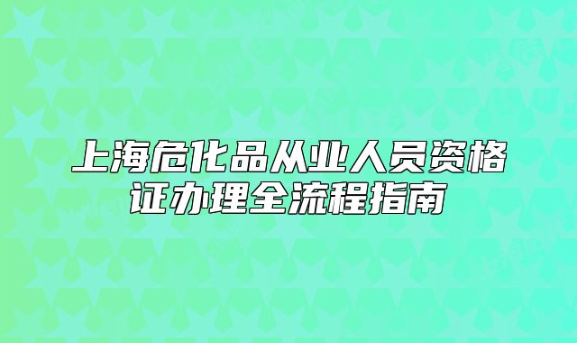 上海危化品從業(yè)人員資格證辦理全流程指南
