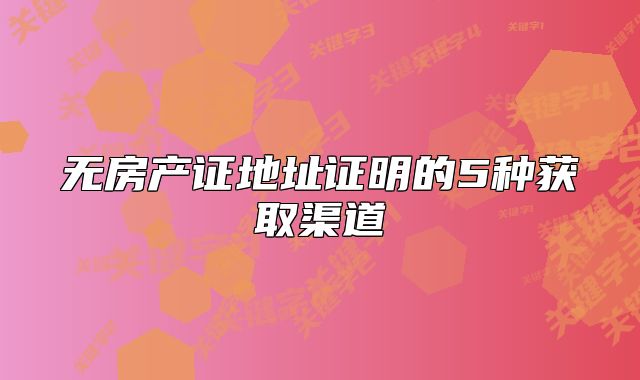 無房產(chǎn)證地址證明的5種獲取渠道