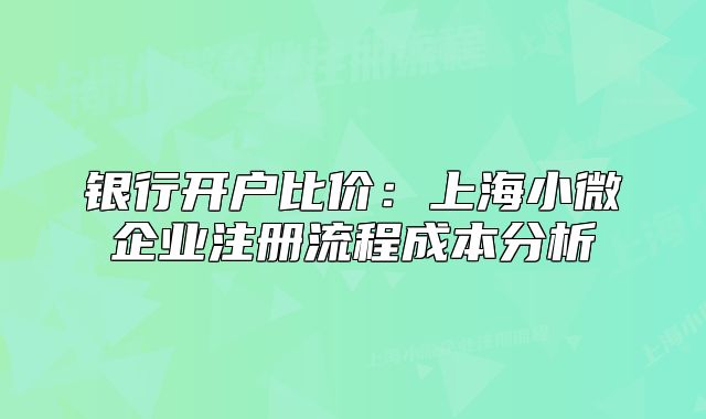 銀行開戶比價(jià):上海小微企業(yè)注冊(cè)流程成本分析