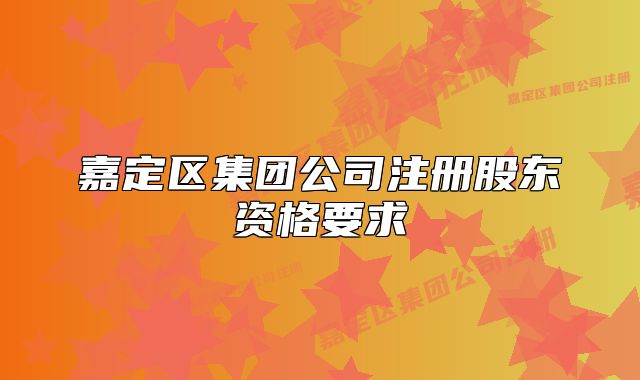 嘉定區(qū)集團(tuán)公司注冊(cè)股東資格要求