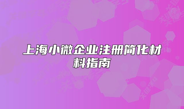 上海小微企業(yè)注冊簡化材料指南