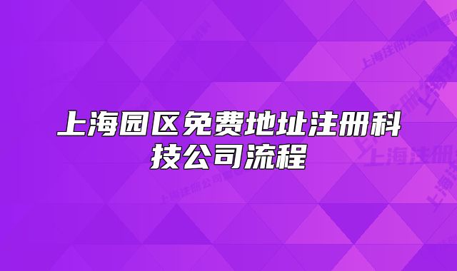 上海園區(qū)免費(fèi)地址注冊(cè)科技公司流程