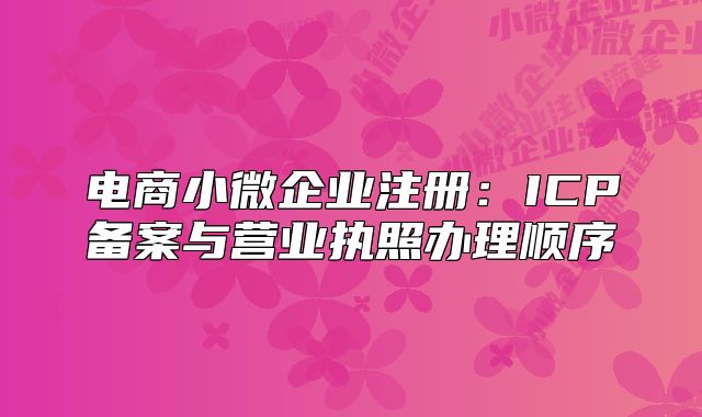 電商小微企業(yè)注冊：ICP備案與營業(yè)執(zhí)照辦理順序