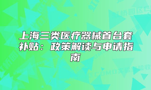 上海三類醫(yī)療器械首臺套補貼：政策解讀與申請指南