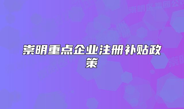 崇明重點企業(yè)注冊補貼政策