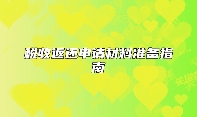 稅收返還申請(qǐng)材料準(zhǔn)備指南