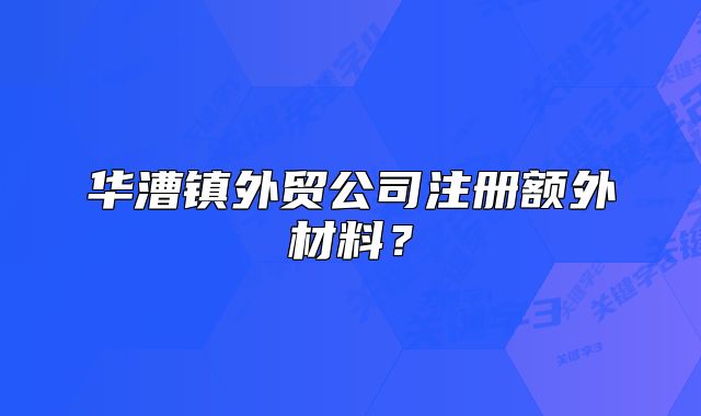 華漕鎮(zhèn)外貿(mào)公司注冊額外材料？