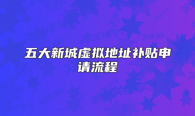五大新城虛擬地址補貼申請流程