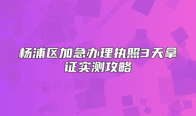 楊浦區(qū)加急辦理執(zhí)照3天拿證實(shí)測(cè)攻略
