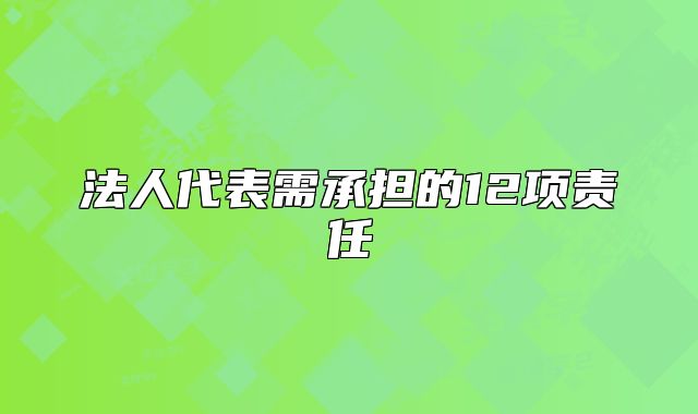法人代表需承擔(dān)的12項(xiàng)責(zé)任