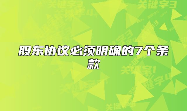 股東協(xié)議必須明確的7個(gè)條款