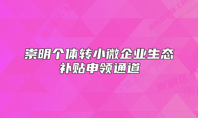 崇明個體轉(zhuǎn)小微企業(yè)生態(tài)補貼申領(lǐng)通道