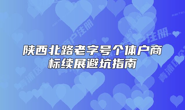 陜西北路老字號個體戶商標(biāo)續(xù)展避坑指南