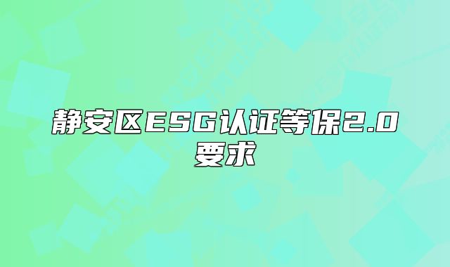 靜安區(qū)ESG認證等保2.0要求
