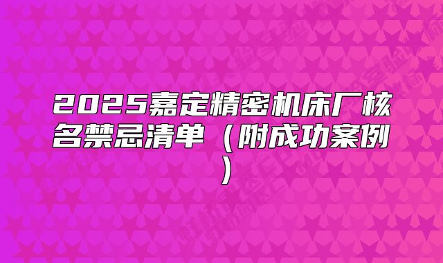 2025嘉定精密機床廠核名禁忌清單（附成功案例）