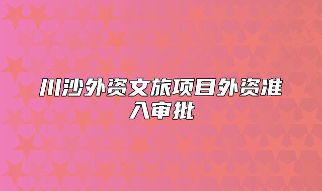 川沙外資文旅項(xiàng)目外資準(zhǔn)入審批