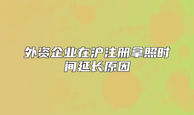 外資企業(yè)在滬注冊拿照時(shí)間延長原因
