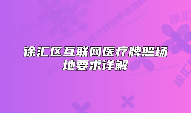 徐匯區(qū)互聯(lián)網(wǎng)醫(yī)療牌照場地要求詳解