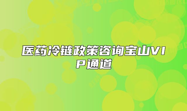 醫(yī)藥冷鏈政策咨詢寶山VIP通道