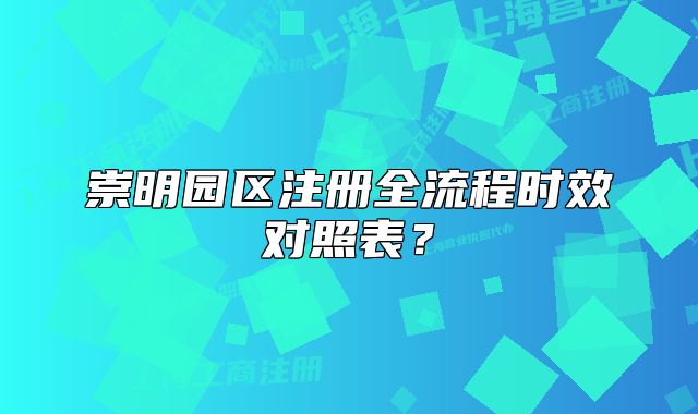 崇明園區(qū)注冊(cè)全流程時(shí)效對(duì)照表？