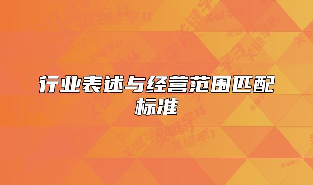 行業(yè)表述與經(jīng)營范圍匹配標(biāo)準(zhǔn)