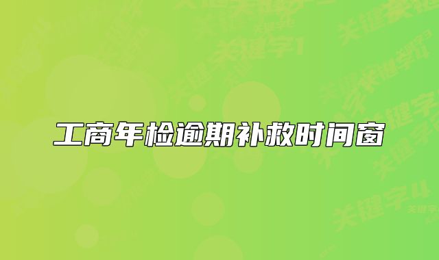 工商年檢逾期補救時間窗