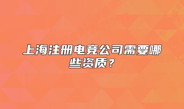 上海注冊(cè)電競(jìng)公司需要哪些資質(zhì)？