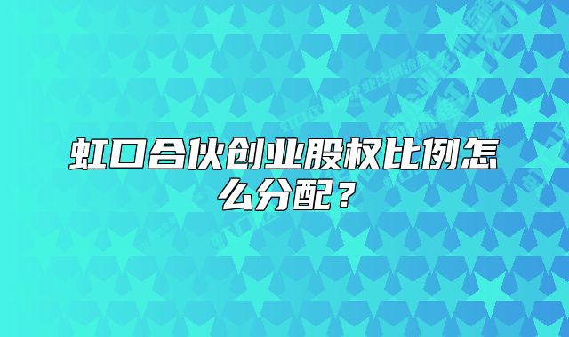 虹口合伙創(chuàng)業(yè)股權(quán)比例怎么分配？