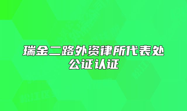 瑞金二路外資律所代表處公證認(rèn)證