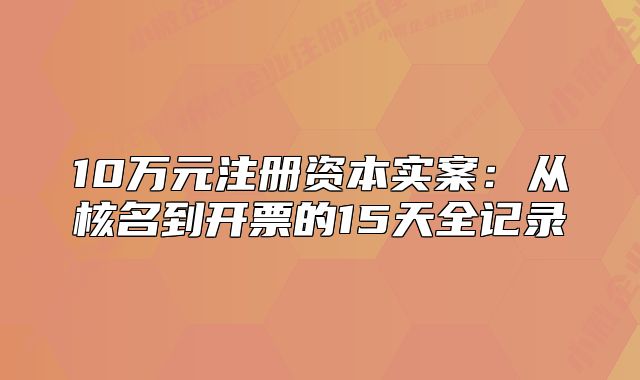 10萬元注冊(cè)資本實(shí)案：從核名到開票的15天全記錄