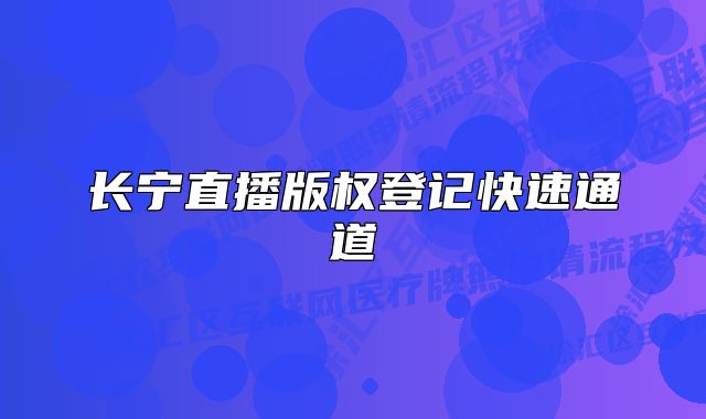 長寧直播版權(quán)登記快速通道