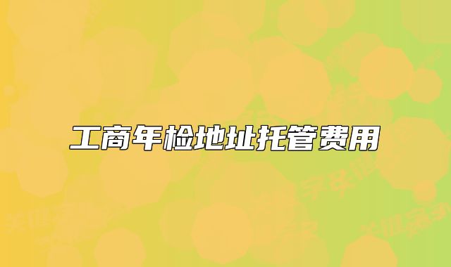 工商年檢地址托管費(fèi)用