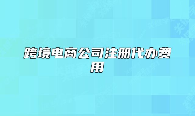 跨境電商公司注冊代辦費(fèi)用