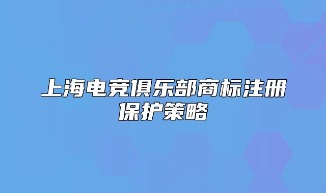 上海電競(jìng)俱樂部商標(biāo)注冊(cè)保護(hù)策略
