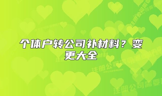 個(gè)體戶轉(zhuǎn)公司補(bǔ)材料？變更大全
