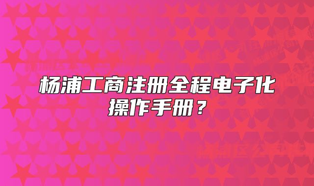 楊浦工商注冊(cè)全程電子化操作手冊(cè)？