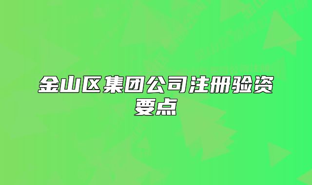 金山區(qū)集團公司注冊驗資要點