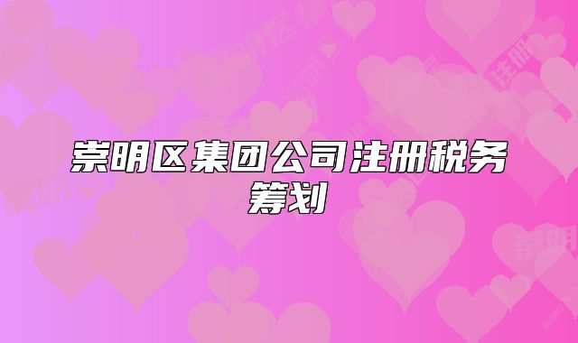 崇明區(qū)集團(tuán)公司注冊稅務(wù)籌劃