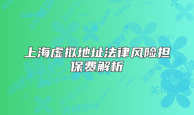 上海虛擬地址法律風(fēng)險擔(dān)保費解析
