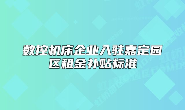 數(shù)控機(jī)床企業(yè)入駐嘉定園區(qū)租金補(bǔ)貼標(biāo)準(zhǔn)