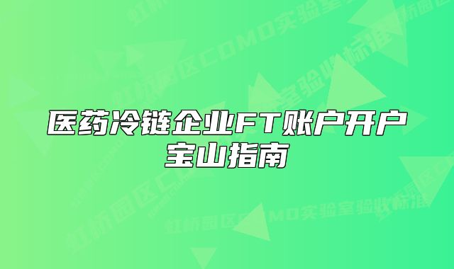 醫(yī)藥冷鏈企業(yè)FT賬戶開戶寶山指南