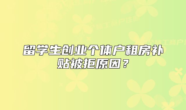 留學(xué)生創(chuàng)業(yè)個體戶租房補貼被拒原因？