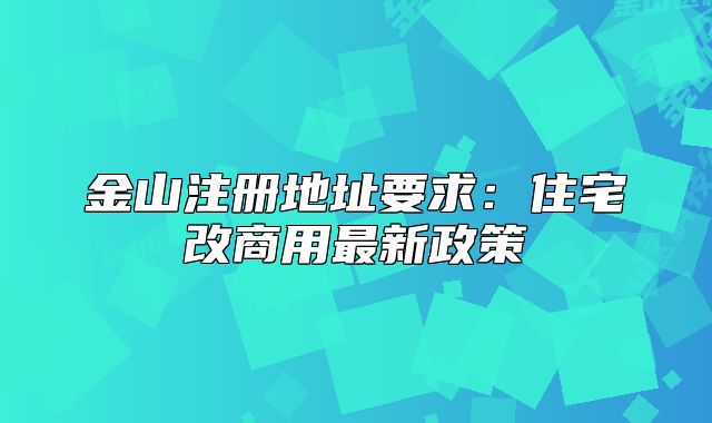 金山注冊(cè)地址要求：住宅改商用最新政策