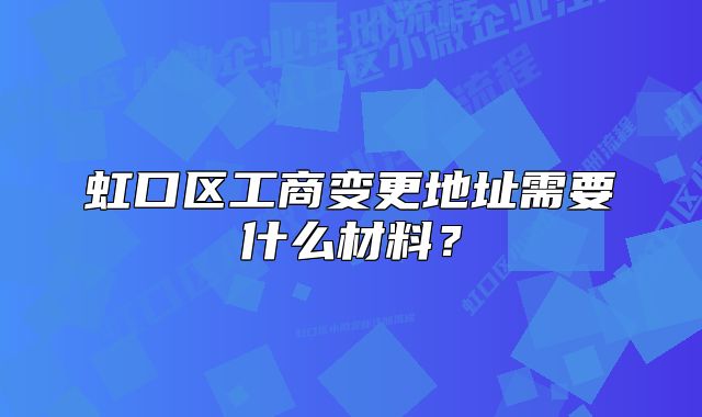 虹口區(qū)工商變更地址需要什么材料？