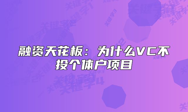 融資天花板：為什么VC不投個(gè)體戶項(xiàng)目