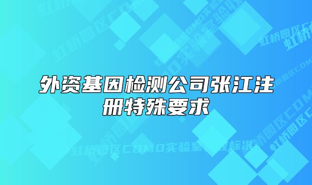 外資基因檢測公司張江注冊特殊要求