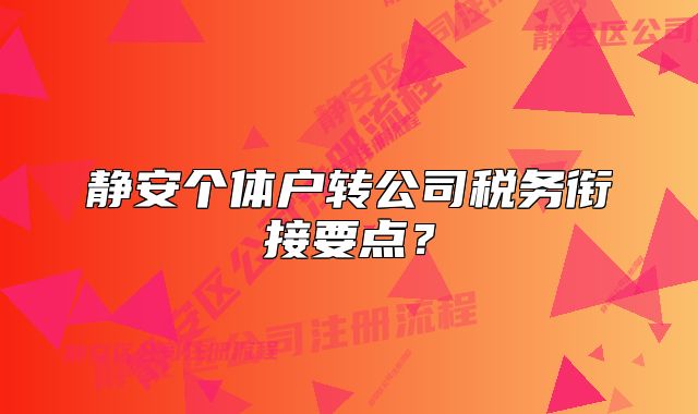 靜安個(gè)體戶轉(zhuǎn)公司稅務(wù)銜接要點(diǎn)？