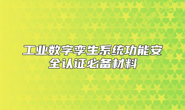 工業(yè)數(shù)字孿生系統(tǒng)功能安全認(rèn)證必備材料
